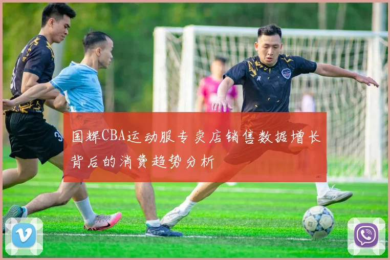 国辉CBA运动服专卖店销售数据增长背后的消费趋势分析