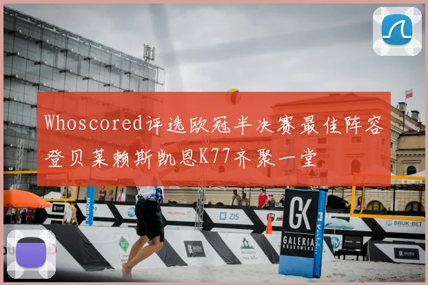 Whoscored评选欧冠半决赛最佳阵容登贝莱赖斯凯恩K77齐聚一堂
