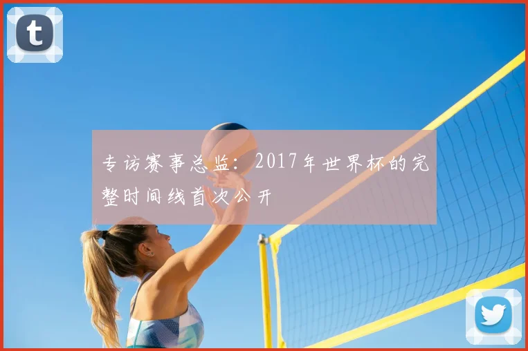专访赛事总监:2017年世界杯的完整时间线首次公开