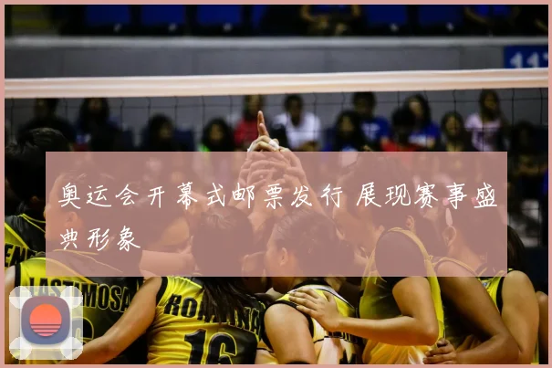 奥运会开幕式邮票发行 展现赛事盛典形象
