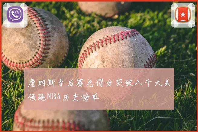 詹姆斯季后赛总得分突破八千大关领跑NBA历史榜单