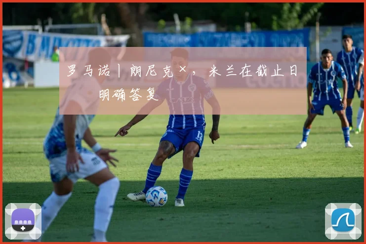 罗马诺丨朗尼克×，米兰在截止日未明确答复
