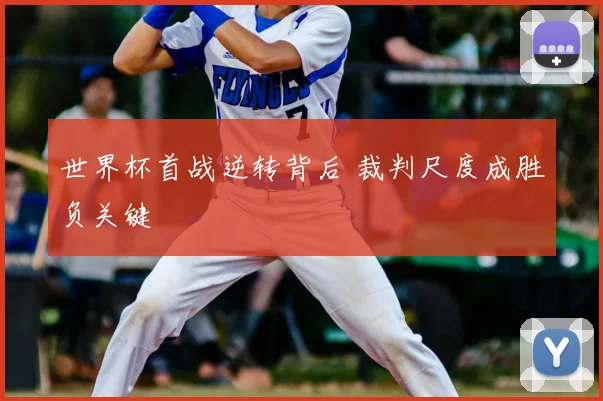 世界杯首战逆转背后 裁判尺度成胜负关键