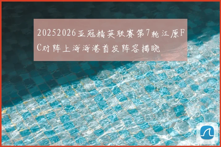 20252026亚冠精英联赛第7轮江原FC对阵上海海港首发阵容揭晓