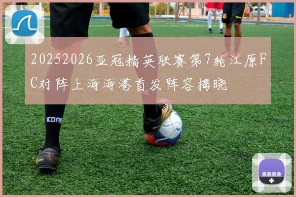 20252026亚冠精英联赛第7轮江原FC对阵上海海港首发阵容揭晓