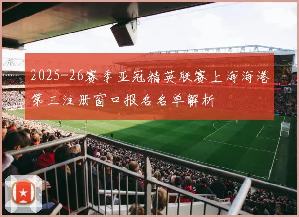 2025-26赛季亚冠精英联赛上海海港第三注册窗口报名名单解析