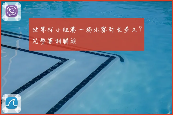 世界杯小组赛一场比赛时长多久?完整赛制解读