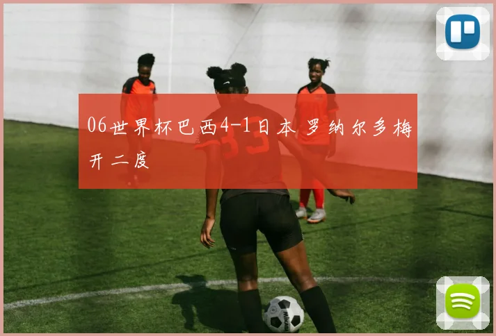 06世界杯巴西4-1日本 罗纳尔多梅开二度
