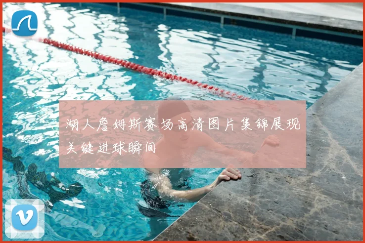 湖人詹姆斯赛场高清图片集锦展现关键进球瞬间