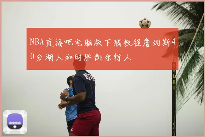 NBA直播吧电脑版下载教程詹姆斯40分湖人加时胜凯尔特人