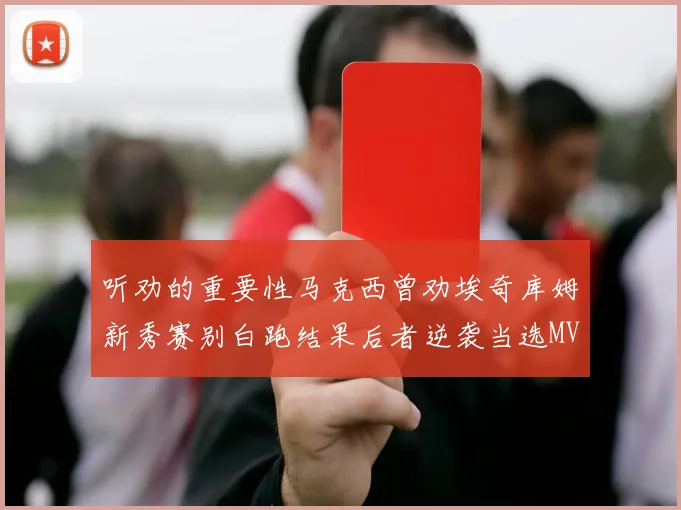 听劝的重要性马克西曾劝埃奇库姆新秀赛别白跑结果后者逆袭当选MVP