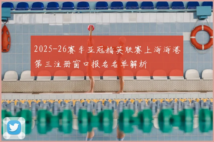 2025-26赛季亚冠精英联赛上海海港第三注册窗口报名名单解析